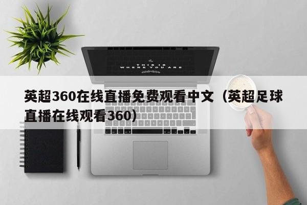 英超360在线直播免费观看中文（英超足球直播在线观看360）