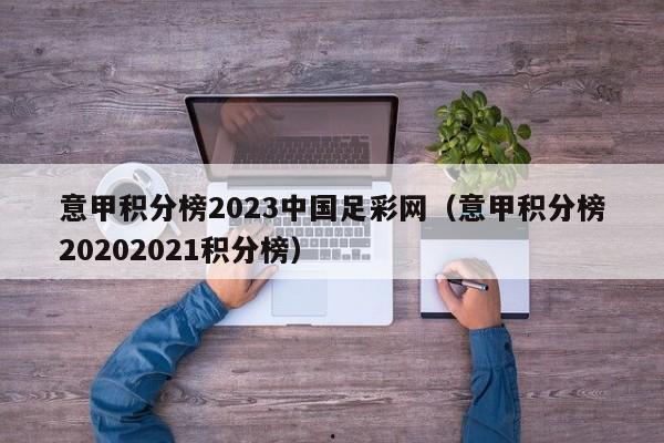 意甲积分榜2023中国足彩网（意甲积分榜20202021积分榜）