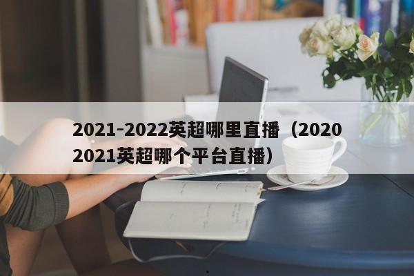 2021-2022英超哪里直播（20202021英超哪个平台直播）